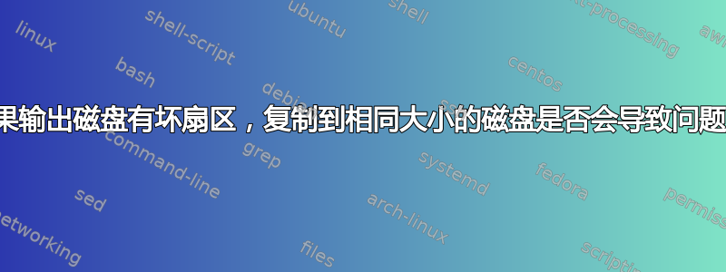 如果输出磁盘有坏扇区，复制到相同大小的磁盘是否会导致问题？