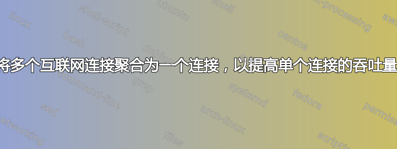 将多个互联网连接聚合为一个连接，以提高单个连接的吞吐量