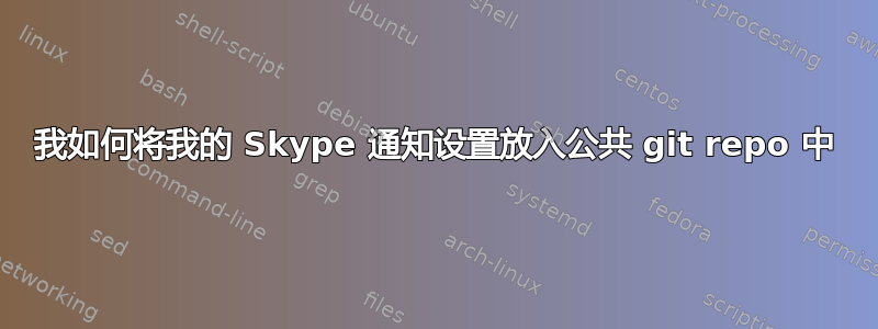 我如何将我的 Skype 通知设置放入公共 git repo 中