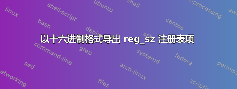 以十六进制格式导出 reg_sz 注册表项