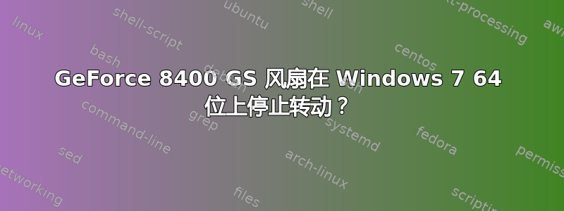 GeForce 8400 GS 风扇在 Windows 7 64 位上停止转动？