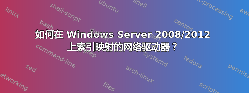 如何在 Windows Server 2008/2012 上索引映射的网络驱动器？