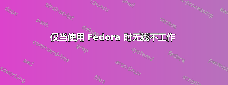 仅当使用 Fedora 时无线不工作