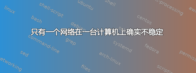 只有一个网络在一台计算机上确实不稳定