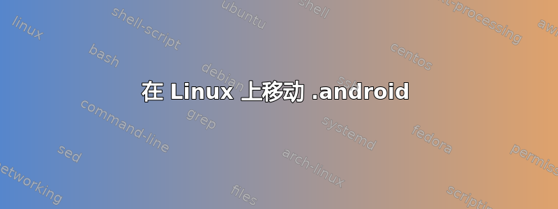 在 Linux 上移动 .android