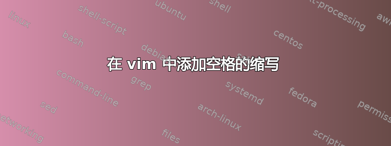 在 vim 中添加空格的缩写