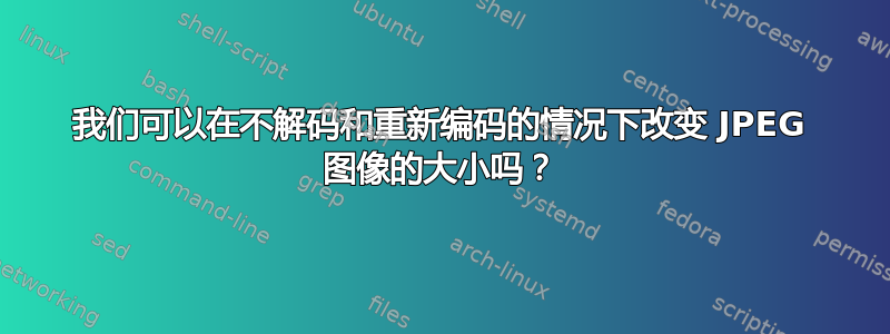 我们可以在不解码和重新编码的情况下改变 JPEG 图像的大小吗？