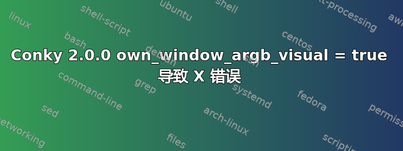 Conky 2.0.0 own_window_argb_visual = true 导致 X 错误