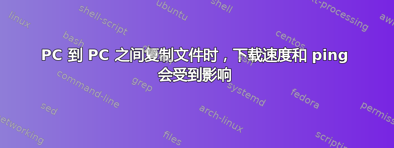 PC 到 PC 之间复制文件时，下载速度和 ping 会受到影响