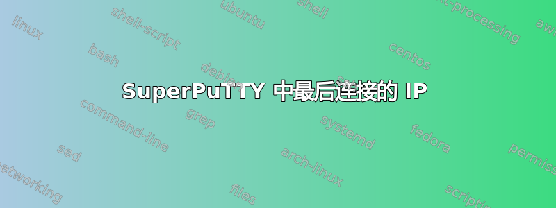 SuperPuTTY 中最后连接的 IP