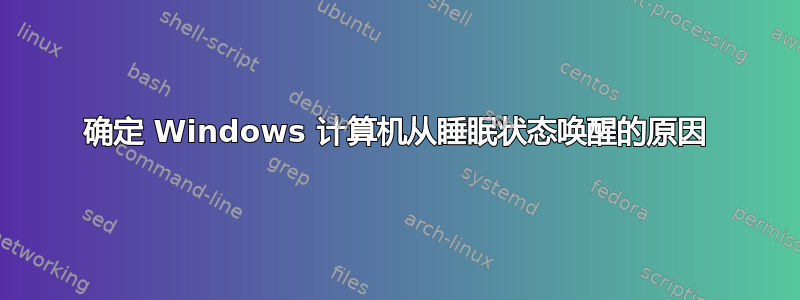 确定 Windows 计算机从睡眠状态唤醒的原因