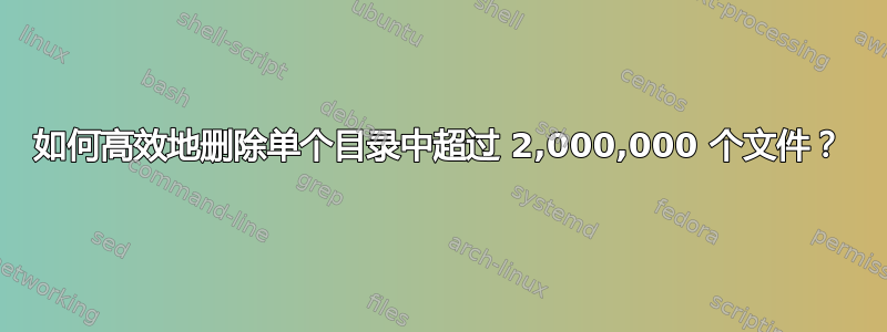 如何高效地删除单个目录中超过 2,000,000 个文件？