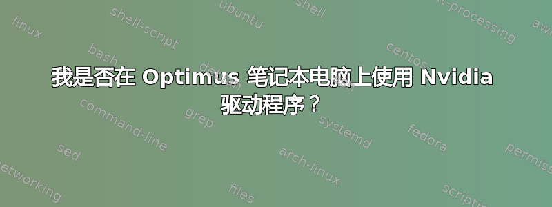 我是否在 Optimus 笔记本电脑上使用 Nvidia 驱动程序？