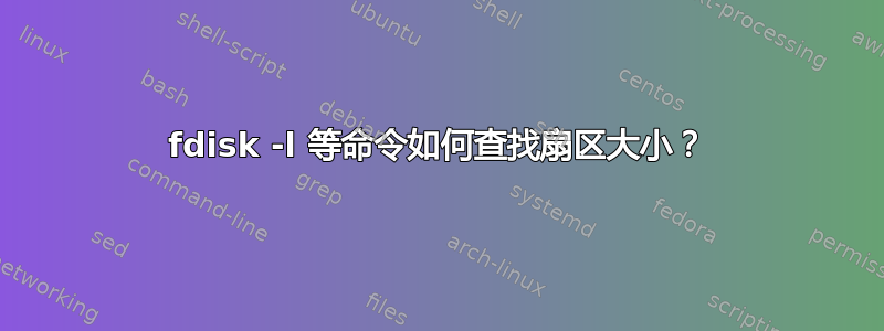 fdisk -l 等命令如何查找扇区大小？