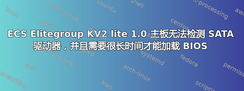 ECS Elitegroup KV2 lite 1.0 主板无法检测 SATA 驱动器，并且需要很长时间才能加载 BIOS