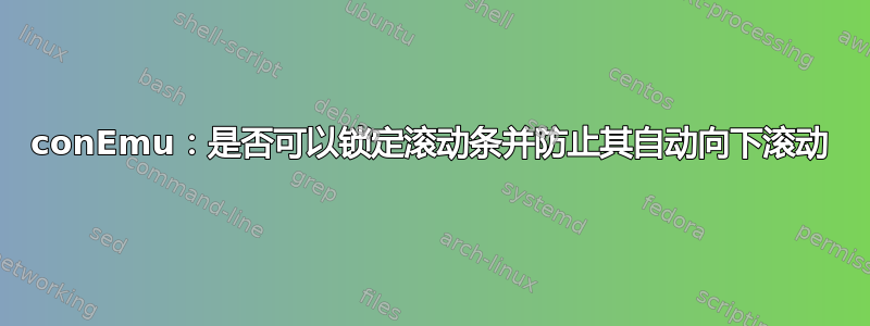 conEmu：是否可以锁定滚动条并防止其自动向下滚动