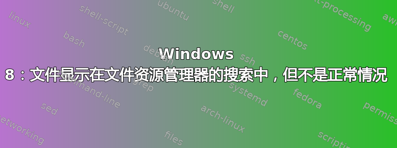 Windows 8：文件显示在文件资源管理器的搜索中，但不是正常情况