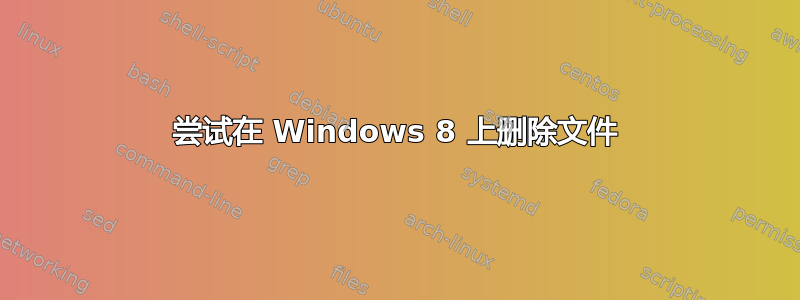 尝试在 Windows 8 上删除文件