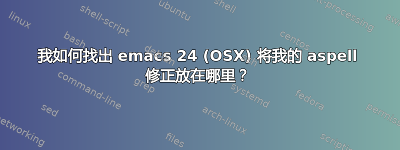 我如何找出 emacs 24 (OSX) 将我的 aspell 修正放在哪里？