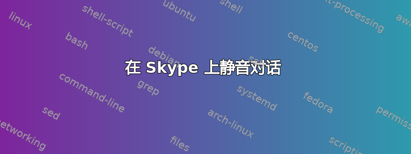 在 Skype 上静音对话