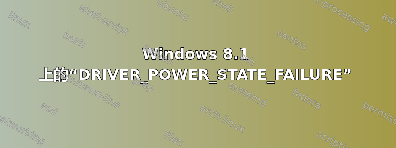 Windows 8.1 上的“DRIVER_POWER_STATE_FAILURE”