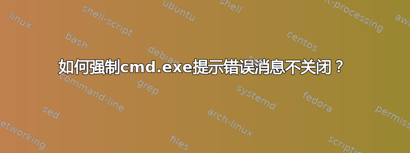 如何强制cmd.exe提示错误消息不关闭？