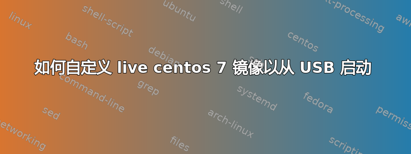 如何自定义 live centos 7 镜像以从 USB 启动