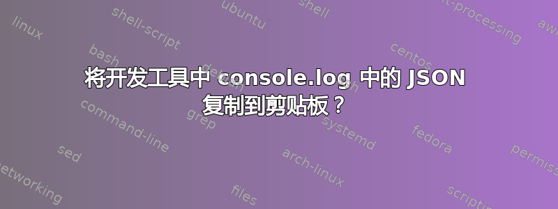 将开发工具中 console.log 中的 JSON 复制到剪贴板？