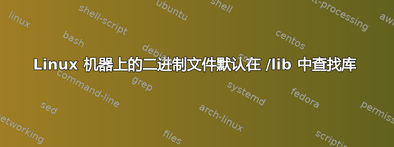 Linux 机器上的二进制文件默认在 /lib 中查找库