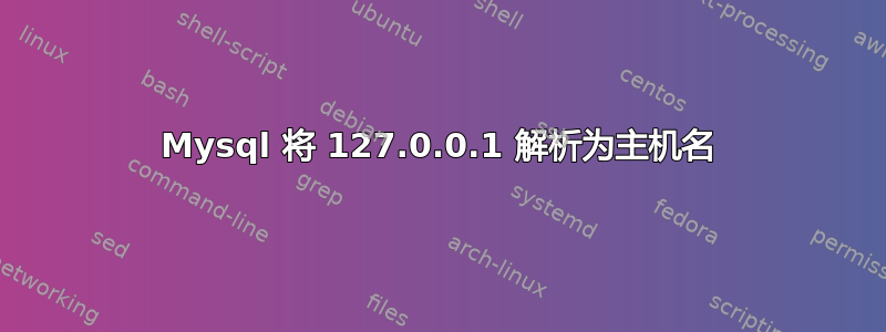 Mysql 将 127.0.0.1 解析为主机名