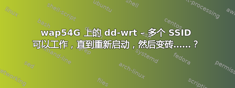 wap54G 上的 dd-wrt ​​– 多个 SSID 可以工作，直到重新启动，然后变砖……？