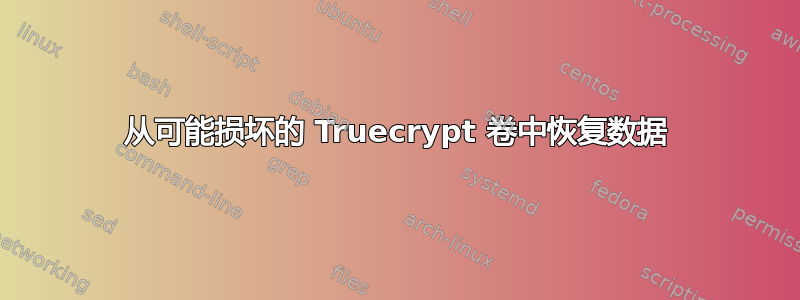 从可能损坏的 Truecrypt 卷中恢复数据