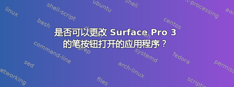 是否可以更改 Surface Pro 3 的笔按钮打开的应用程序？