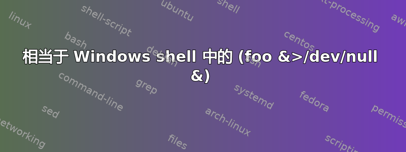 相当于 Windows shell 中的 (foo &>/dev/null &)