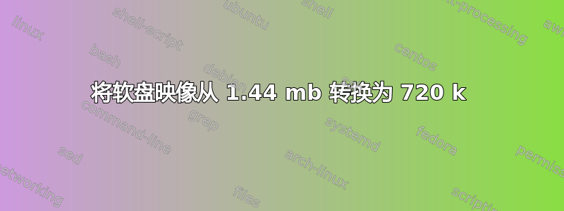 将软盘映像从 1.44 mb 转换为 720 k