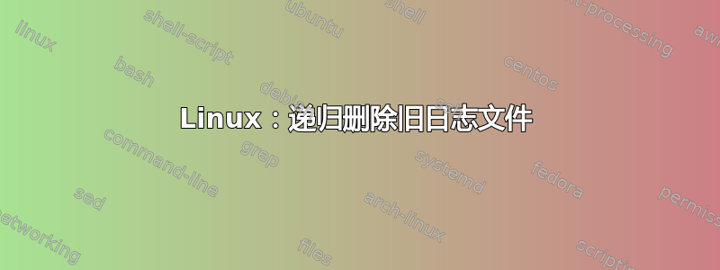 Linux：递归删除旧日志文件