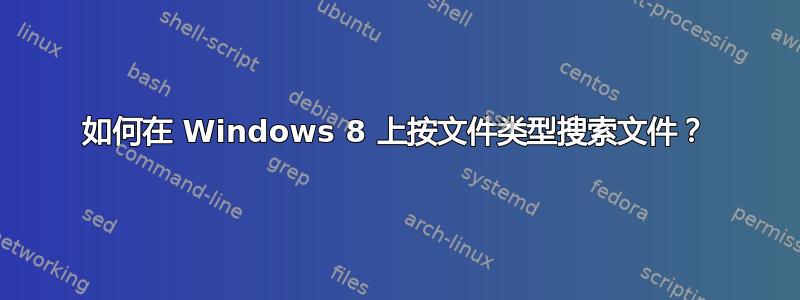 如何在 Windows 8 上按文件类型搜索文件？