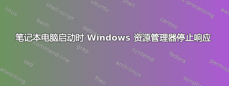 笔记本电脑启动时 Windows 资源管理器停止响应