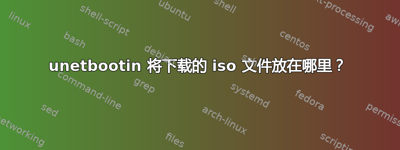 unetbootin 将下载的 iso 文件放在哪里？