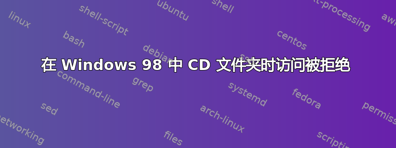 在 Windows 98 中 CD 文件夹时访问被拒绝