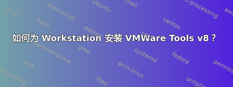 如何为 Workstation 安装 VMWare Tools v8？