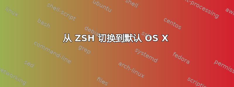 从 ZSH 切换到默认 OS X