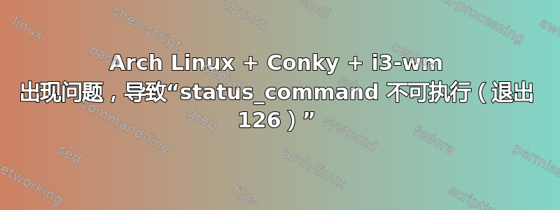 Arch Linux + Conky + i3-wm 出现问题，导致“status_command 不可执行（退出 126）”