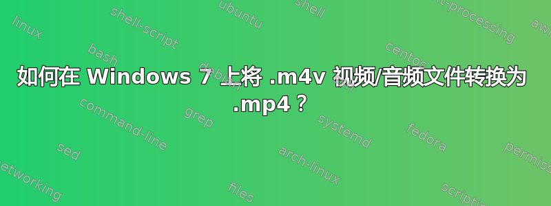 如何在 Windows 7 上将 .m4v 视频/音频文件转换为 .mp4？