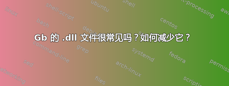 14Gb 的 .dll 文件很常见吗？如何减少它？