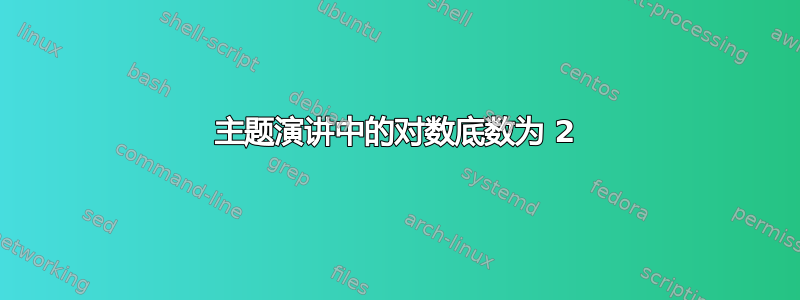 主题演讲中的对数底数为 2