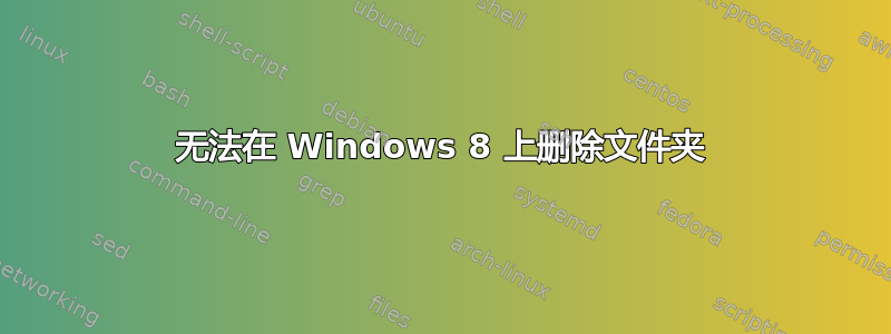 无法在 Windows 8 上删除文件夹