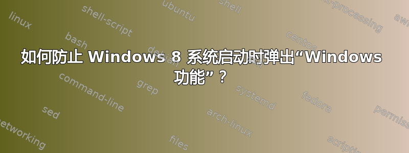 如何防止 Windows 8 系统启动时弹出“Windows 功能”？