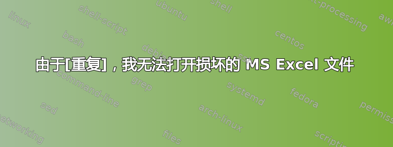 由于[重复]，我无法打开损坏的 MS Excel 文件