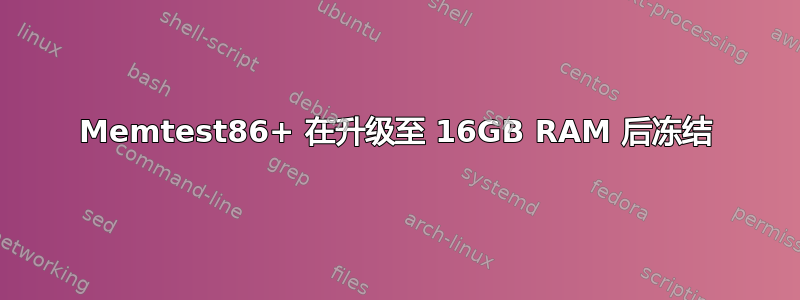 Memtest86+ 在升级至 16GB RAM 后冻结